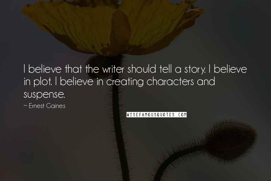 Ernest Gaines Quotes: I believe that the writer should tell a story. I believe in plot. I believe in creating characters and suspense.