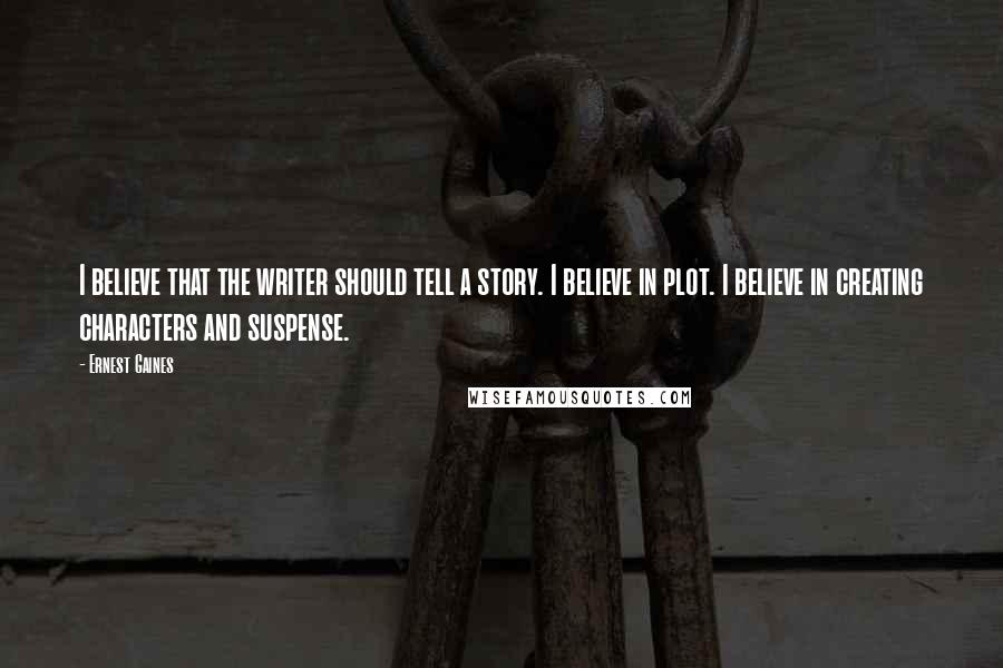 Ernest Gaines Quotes: I believe that the writer should tell a story. I believe in plot. I believe in creating characters and suspense.