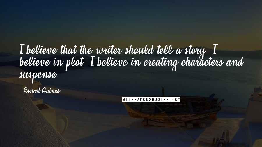 Ernest Gaines Quotes: I believe that the writer should tell a story. I believe in plot. I believe in creating characters and suspense.