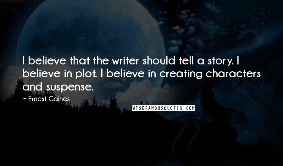 Ernest Gaines Quotes: I believe that the writer should tell a story. I believe in plot. I believe in creating characters and suspense.