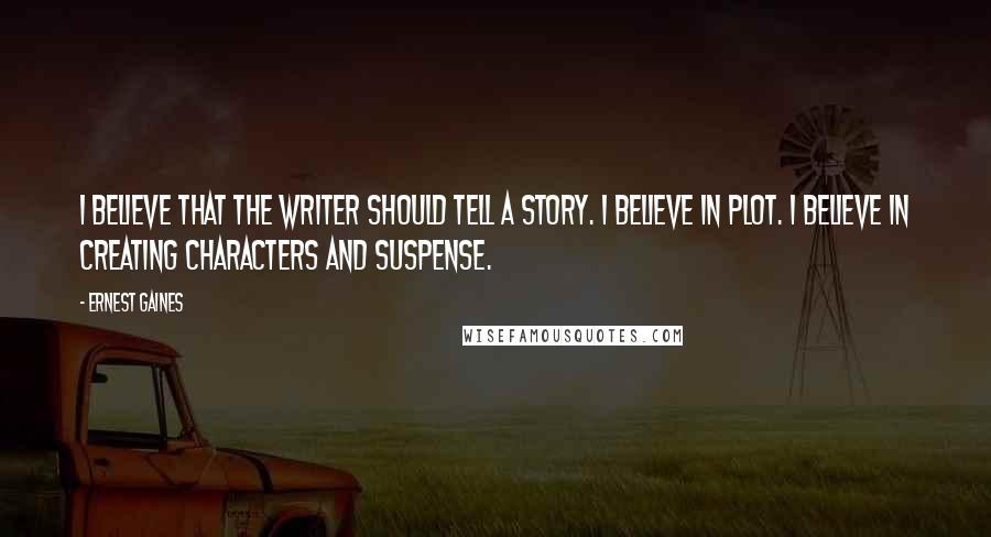 Ernest Gaines Quotes: I believe that the writer should tell a story. I believe in plot. I believe in creating characters and suspense.