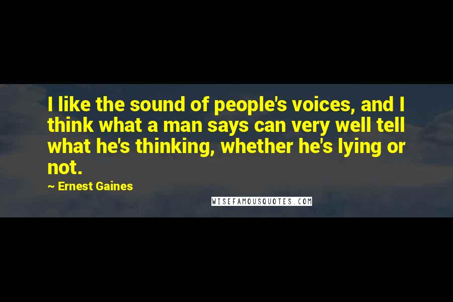 Ernest Gaines Quotes: I like the sound of people's voices, and I think what a man says can very well tell what he's thinking, whether he's lying or not.
