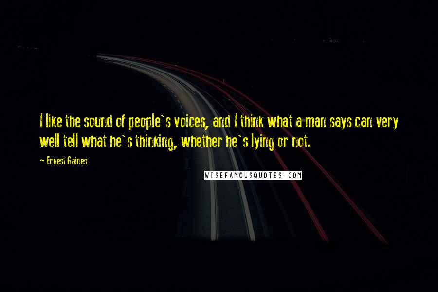 Ernest Gaines Quotes: I like the sound of people's voices, and I think what a man says can very well tell what he's thinking, whether he's lying or not.