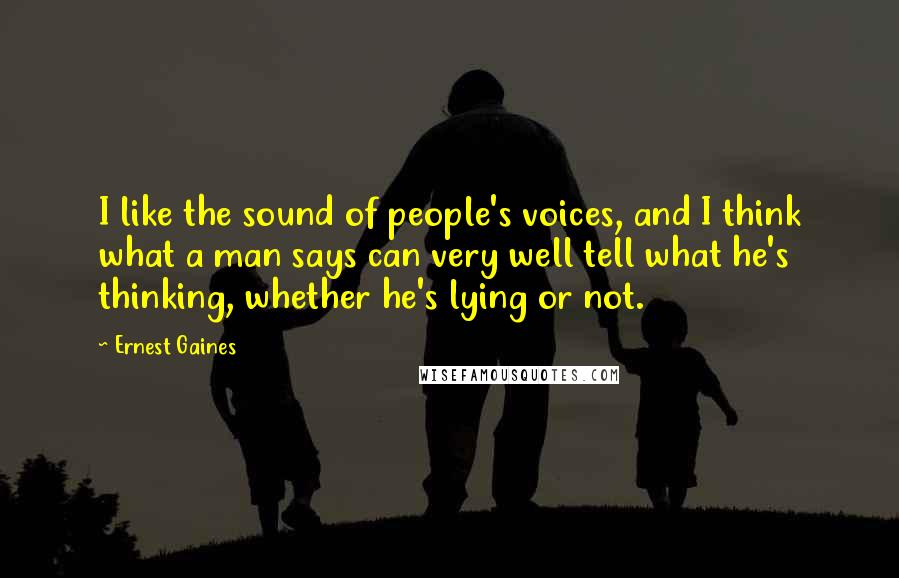 Ernest Gaines Quotes: I like the sound of people's voices, and I think what a man says can very well tell what he's thinking, whether he's lying or not.