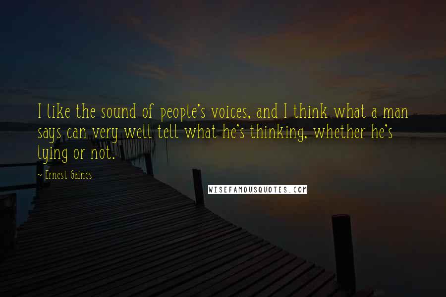 Ernest Gaines Quotes: I like the sound of people's voices, and I think what a man says can very well tell what he's thinking, whether he's lying or not.
