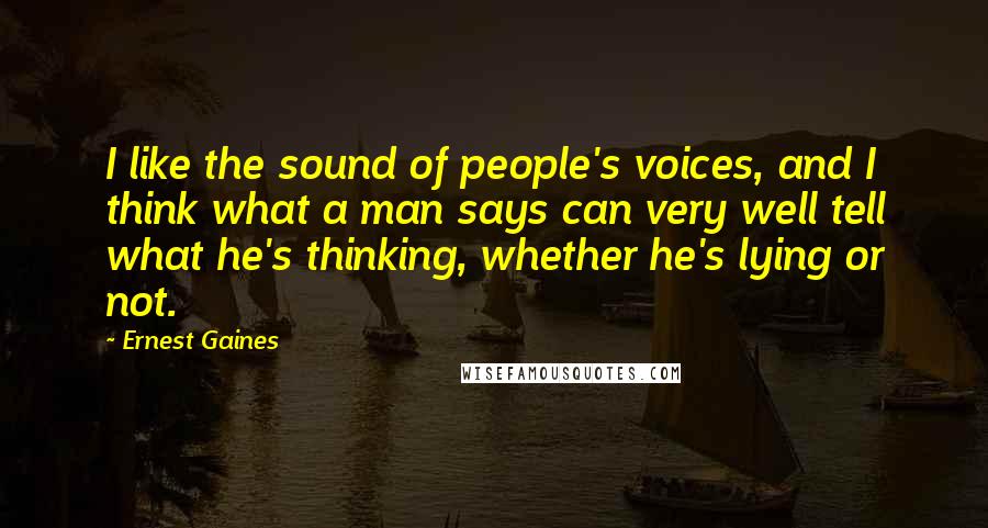 Ernest Gaines Quotes: I like the sound of people's voices, and I think what a man says can very well tell what he's thinking, whether he's lying or not.