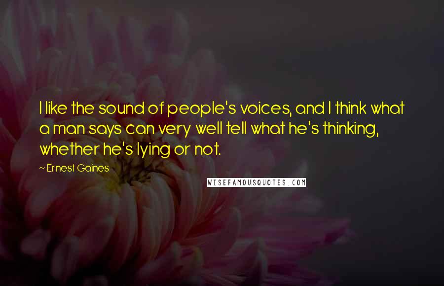 Ernest Gaines Quotes: I like the sound of people's voices, and I think what a man says can very well tell what he's thinking, whether he's lying or not.