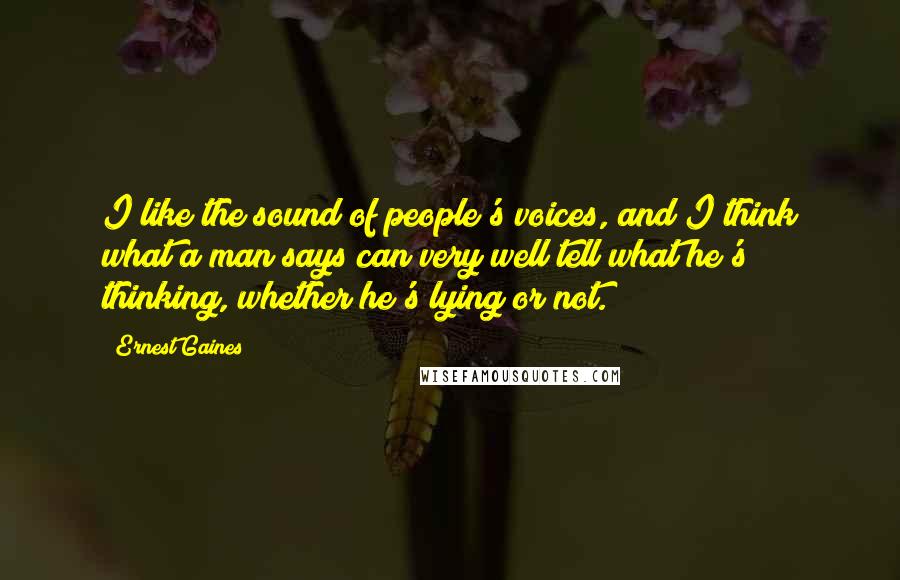 Ernest Gaines Quotes: I like the sound of people's voices, and I think what a man says can very well tell what he's thinking, whether he's lying or not.