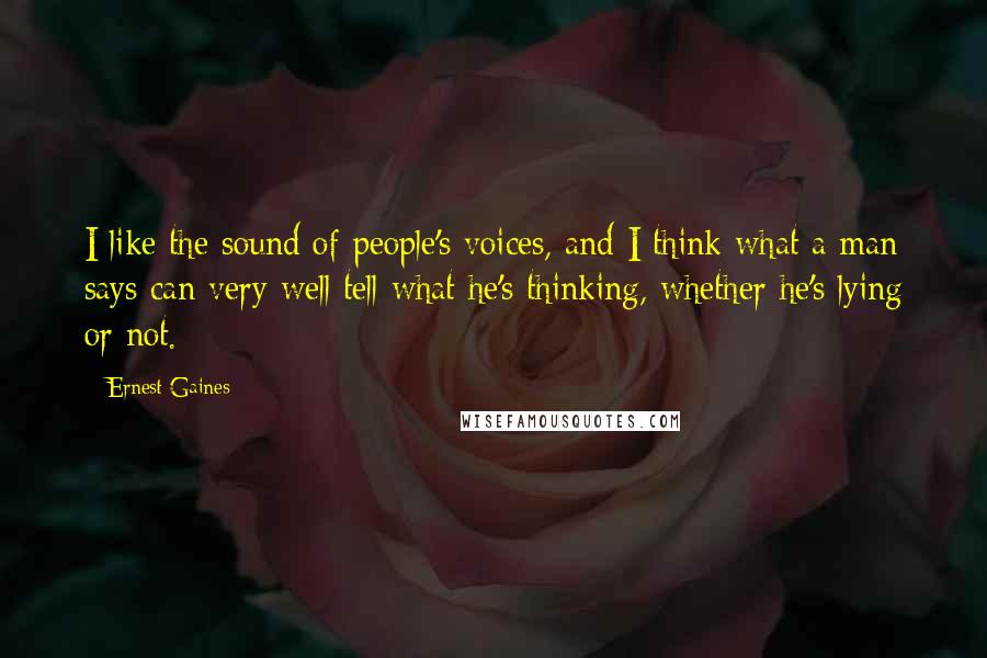 Ernest Gaines Quotes: I like the sound of people's voices, and I think what a man says can very well tell what he's thinking, whether he's lying or not.