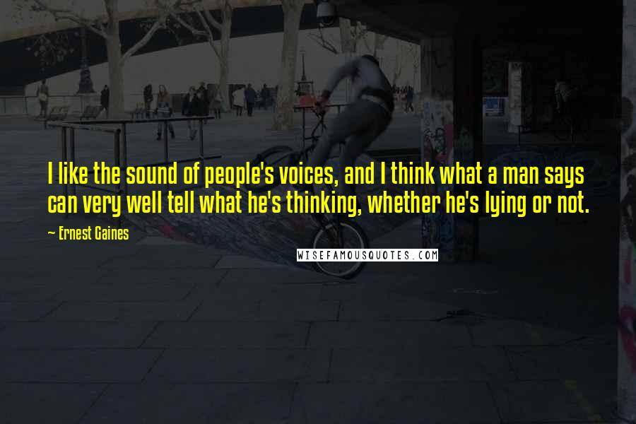 Ernest Gaines Quotes: I like the sound of people's voices, and I think what a man says can very well tell what he's thinking, whether he's lying or not.