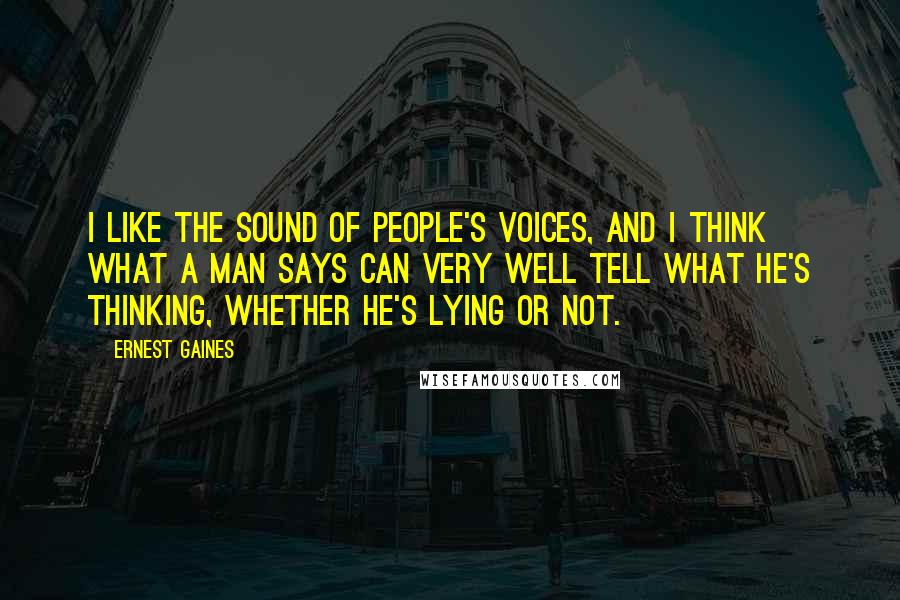 Ernest Gaines Quotes: I like the sound of people's voices, and I think what a man says can very well tell what he's thinking, whether he's lying or not.