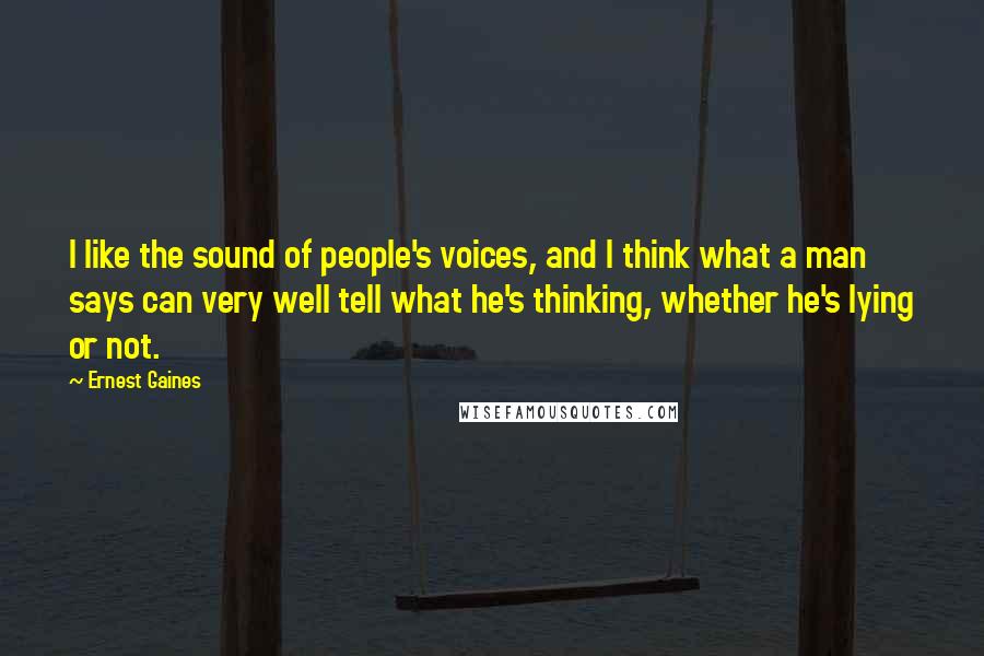 Ernest Gaines Quotes: I like the sound of people's voices, and I think what a man says can very well tell what he's thinking, whether he's lying or not.