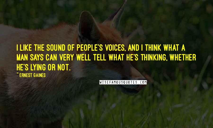 Ernest Gaines Quotes: I like the sound of people's voices, and I think what a man says can very well tell what he's thinking, whether he's lying or not.