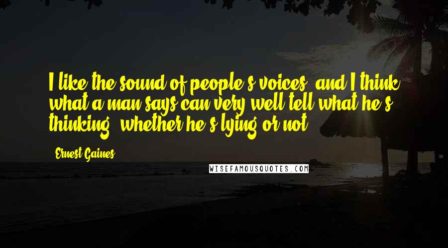 Ernest Gaines Quotes: I like the sound of people's voices, and I think what a man says can very well tell what he's thinking, whether he's lying or not.