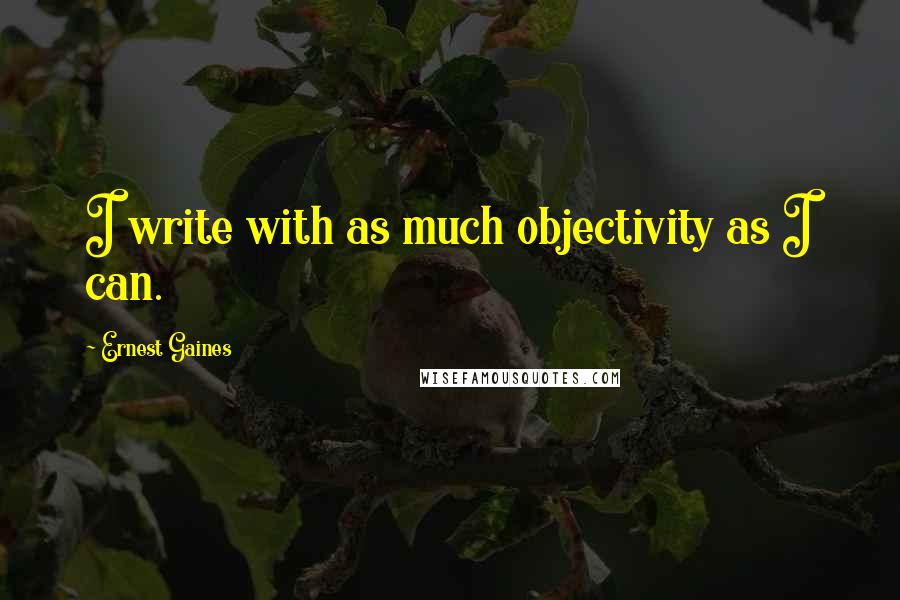 Ernest Gaines Quotes: I write with as much objectivity as I can.