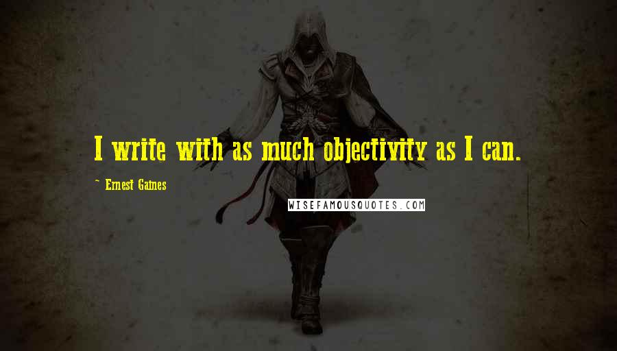 Ernest Gaines Quotes: I write with as much objectivity as I can.