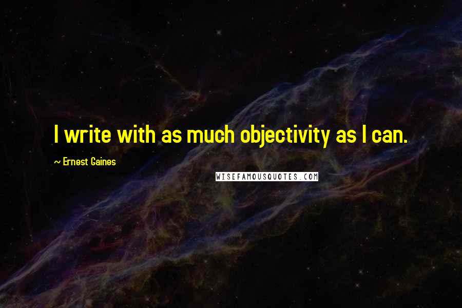 Ernest Gaines Quotes: I write with as much objectivity as I can.