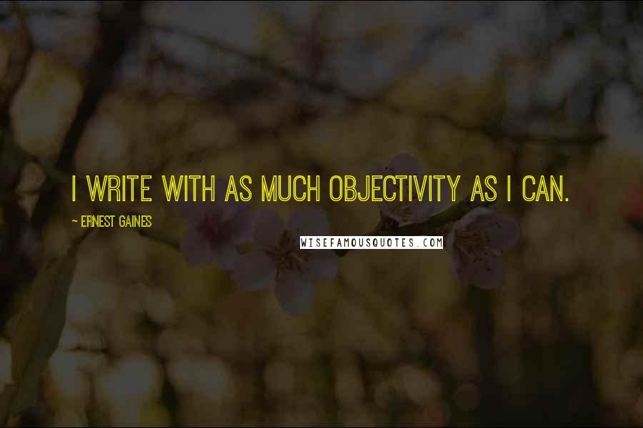 Ernest Gaines Quotes: I write with as much objectivity as I can.