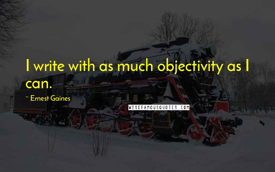 Ernest Gaines Quotes: I write with as much objectivity as I can.