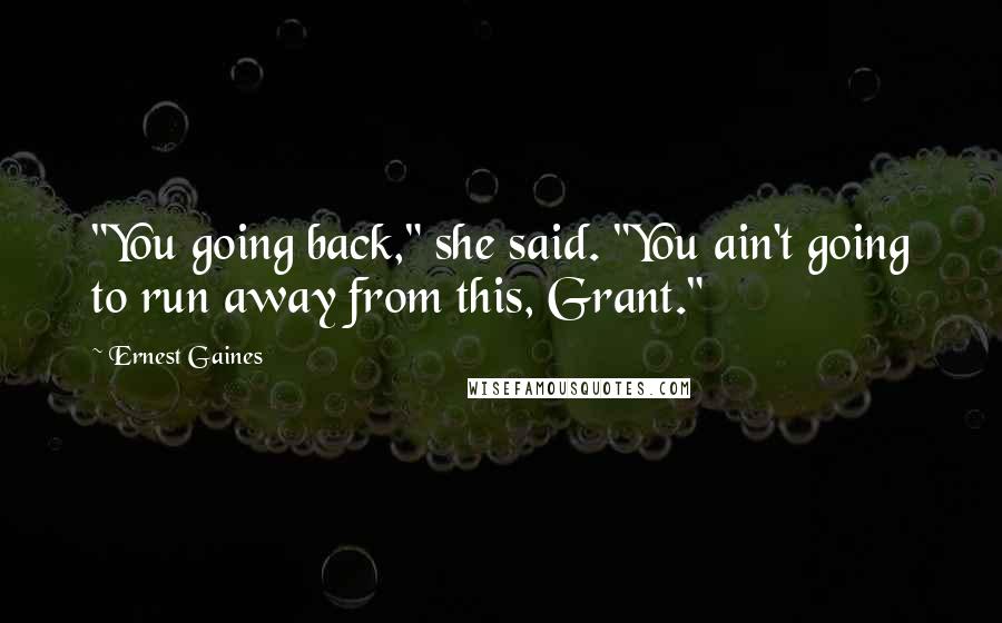 Ernest Gaines Quotes: "You going back," she said. "You ain't going to run away from this, Grant."