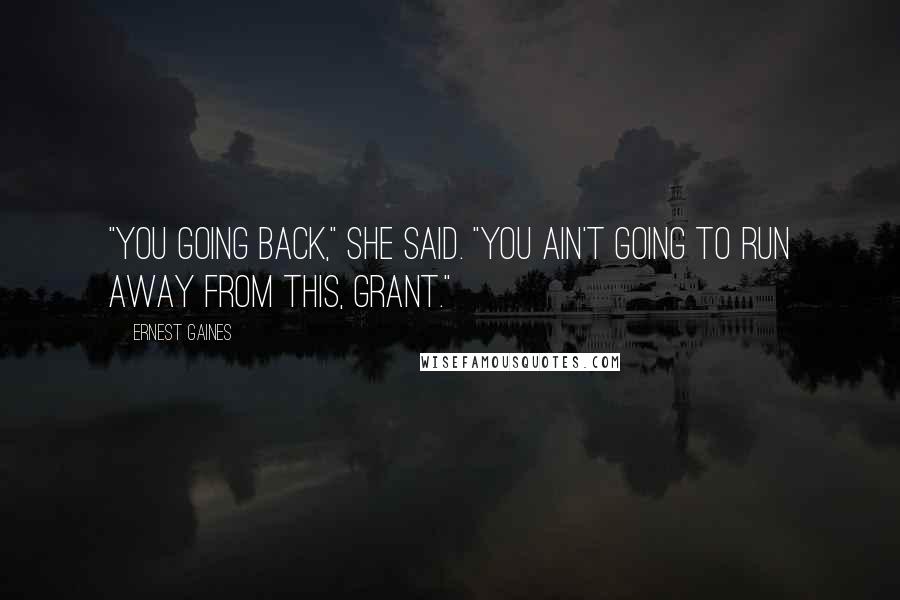 Ernest Gaines Quotes: "You going back," she said. "You ain't going to run away from this, Grant."