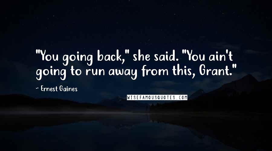 Ernest Gaines Quotes: "You going back," she said. "You ain't going to run away from this, Grant."