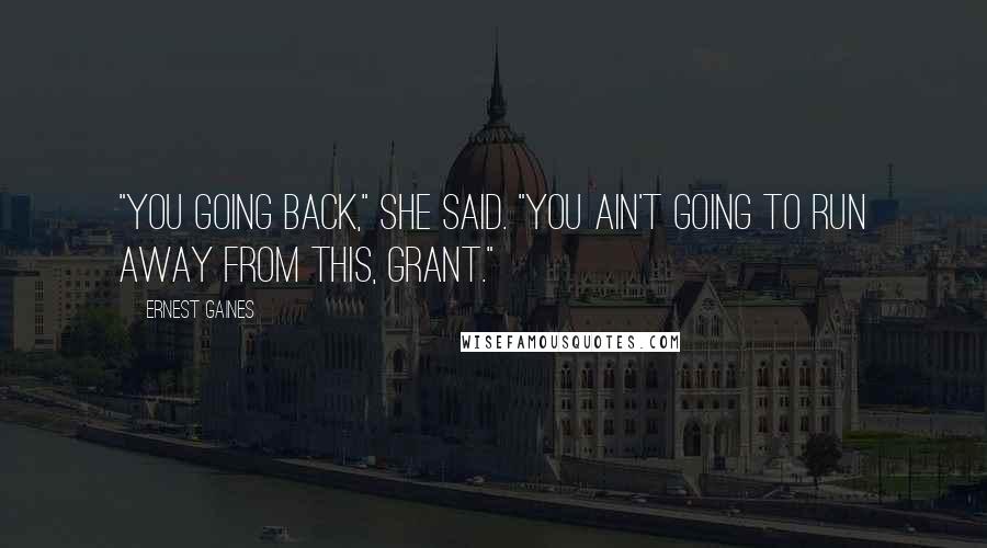 Ernest Gaines Quotes: "You going back," she said. "You ain't going to run away from this, Grant."