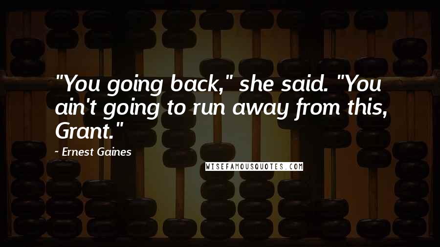 Ernest Gaines Quotes: "You going back," she said. "You ain't going to run away from this, Grant."