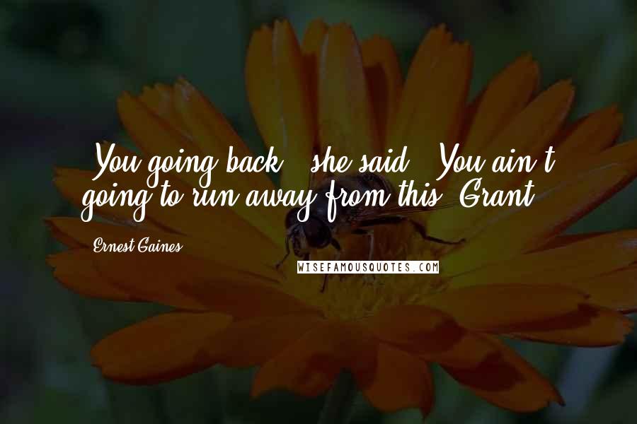 Ernest Gaines Quotes: "You going back," she said. "You ain't going to run away from this, Grant."