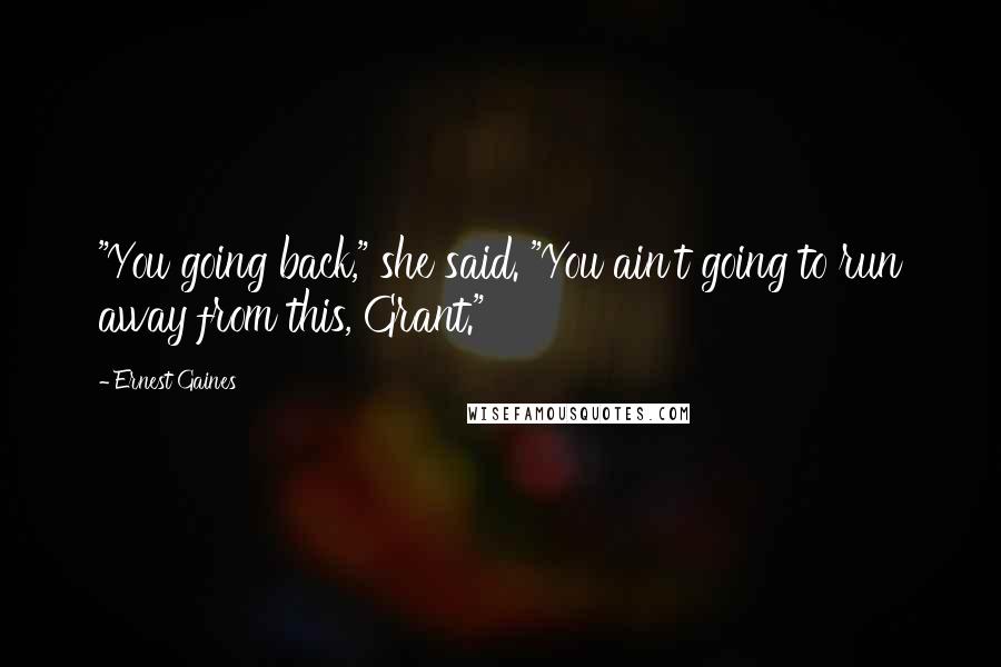 Ernest Gaines Quotes: "You going back," she said. "You ain't going to run away from this, Grant."