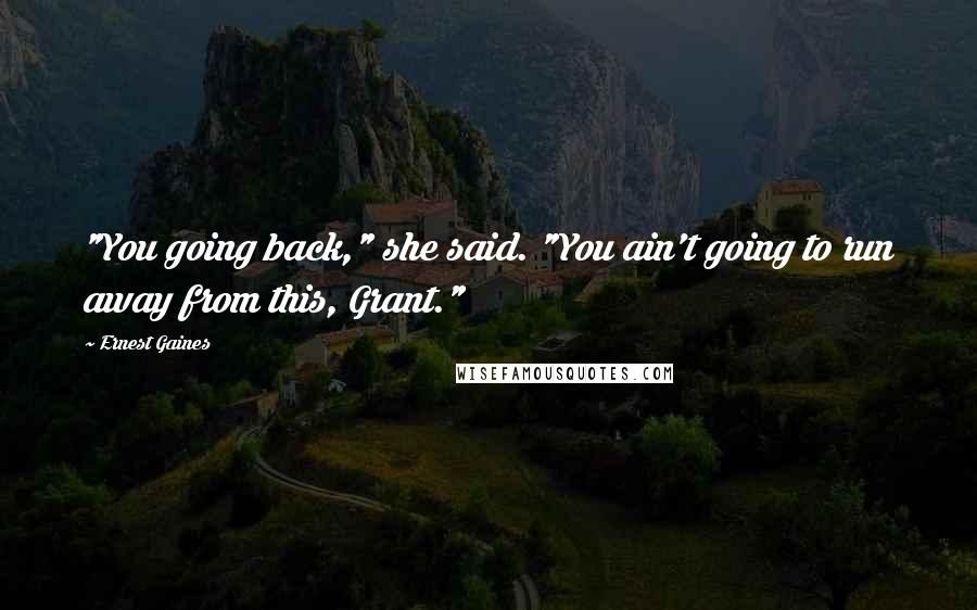 Ernest Gaines Quotes: "You going back," she said. "You ain't going to run away from this, Grant."