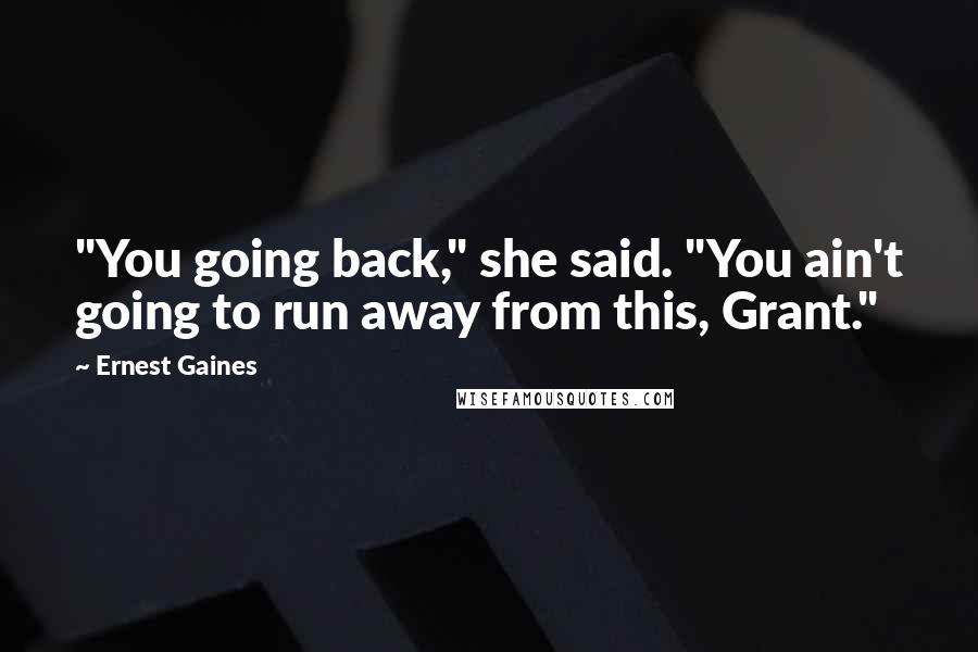 Ernest Gaines Quotes: "You going back," she said. "You ain't going to run away from this, Grant."