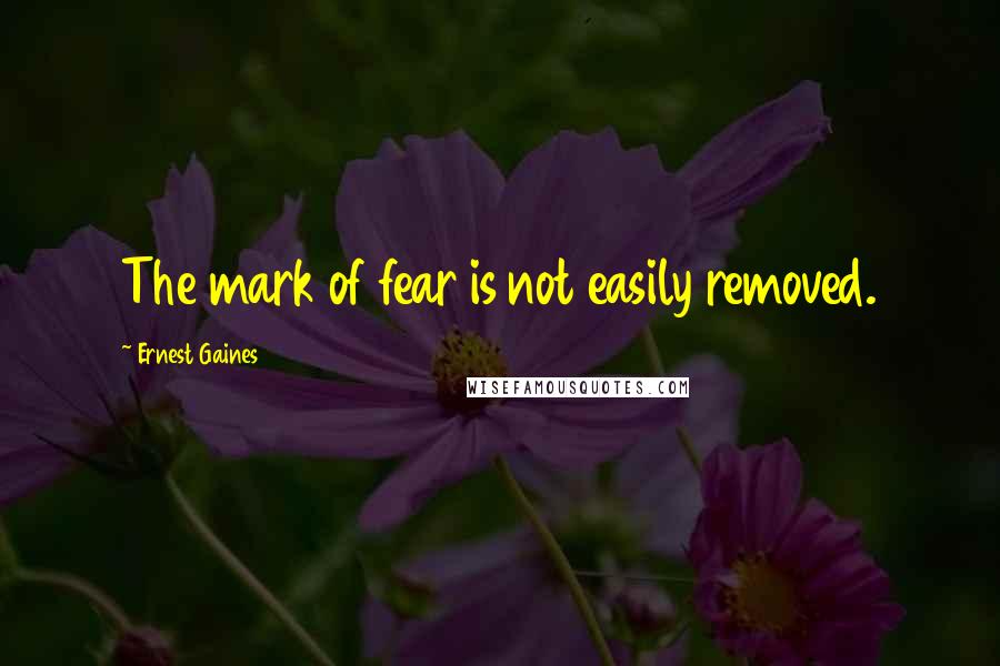 Ernest Gaines Quotes: The mark of fear is not easily removed.