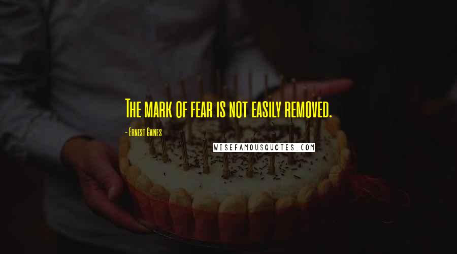 Ernest Gaines Quotes: The mark of fear is not easily removed.