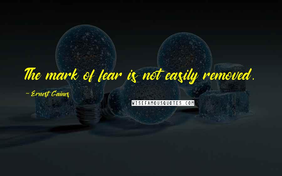 Ernest Gaines Quotes: The mark of fear is not easily removed.