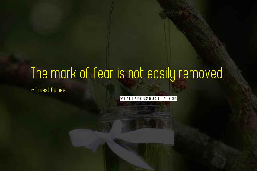 Ernest Gaines Quotes: The mark of fear is not easily removed.