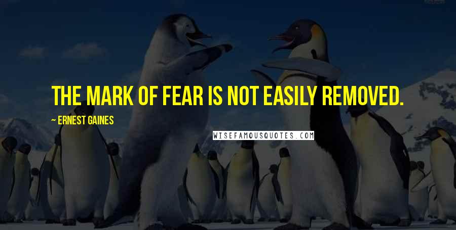 Ernest Gaines Quotes: The mark of fear is not easily removed.