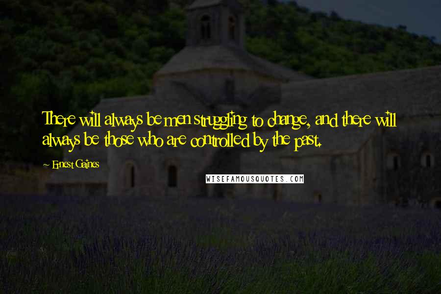 Ernest Gaines Quotes: There will always be men struggling to change, and there will always be those who are controlled by the past.