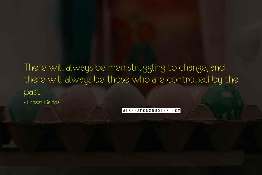 Ernest Gaines Quotes: There will always be men struggling to change, and there will always be those who are controlled by the past.