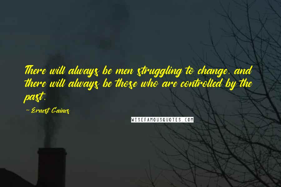 Ernest Gaines Quotes: There will always be men struggling to change, and there will always be those who are controlled by the past.