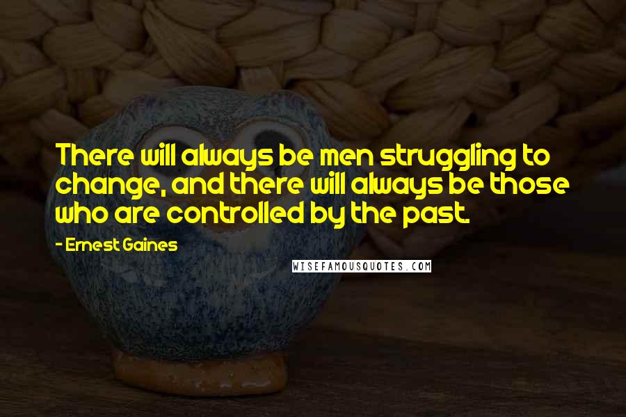 Ernest Gaines Quotes: There will always be men struggling to change, and there will always be those who are controlled by the past.