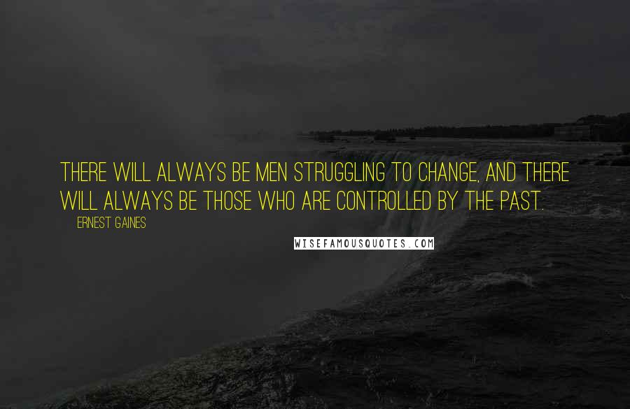 Ernest Gaines Quotes: There will always be men struggling to change, and there will always be those who are controlled by the past.