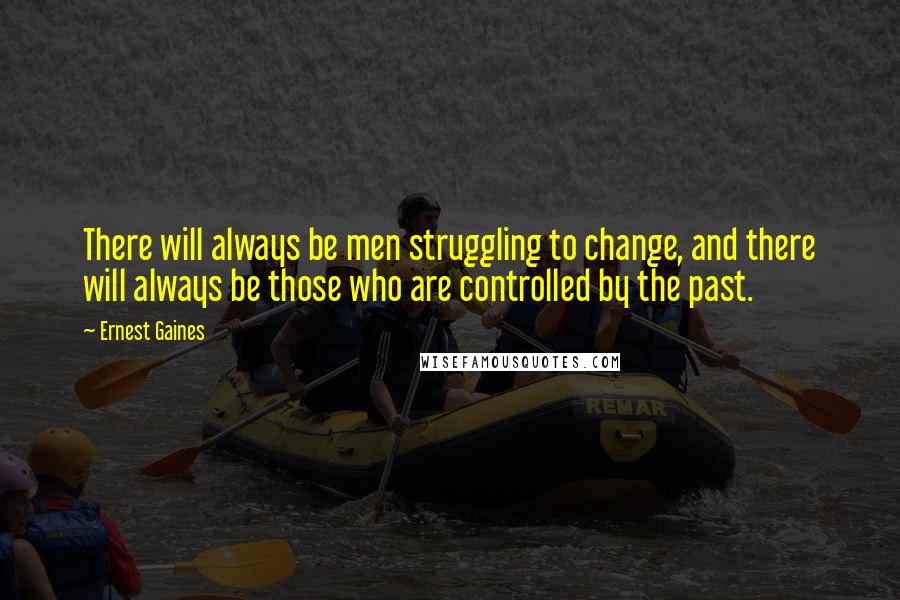 Ernest Gaines Quotes: There will always be men struggling to change, and there will always be those who are controlled by the past.