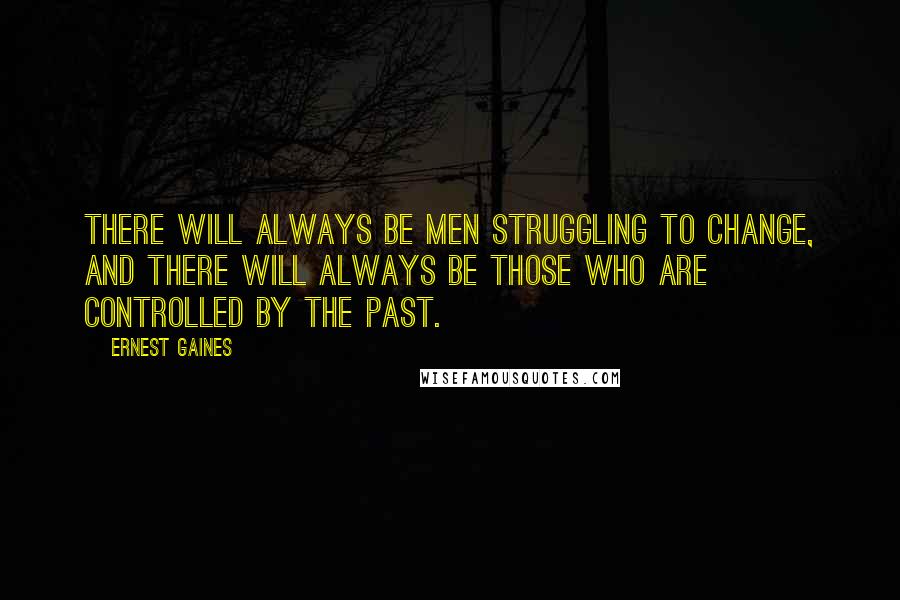 Ernest Gaines Quotes: There will always be men struggling to change, and there will always be those who are controlled by the past.