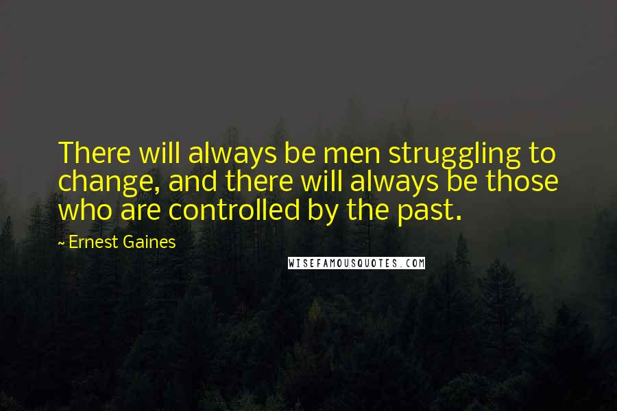 Ernest Gaines Quotes: There will always be men struggling to change, and there will always be those who are controlled by the past.