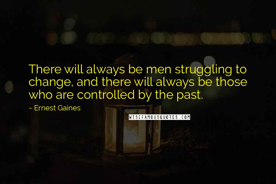 Ernest Gaines Quotes: There will always be men struggling to change, and there will always be those who are controlled by the past.