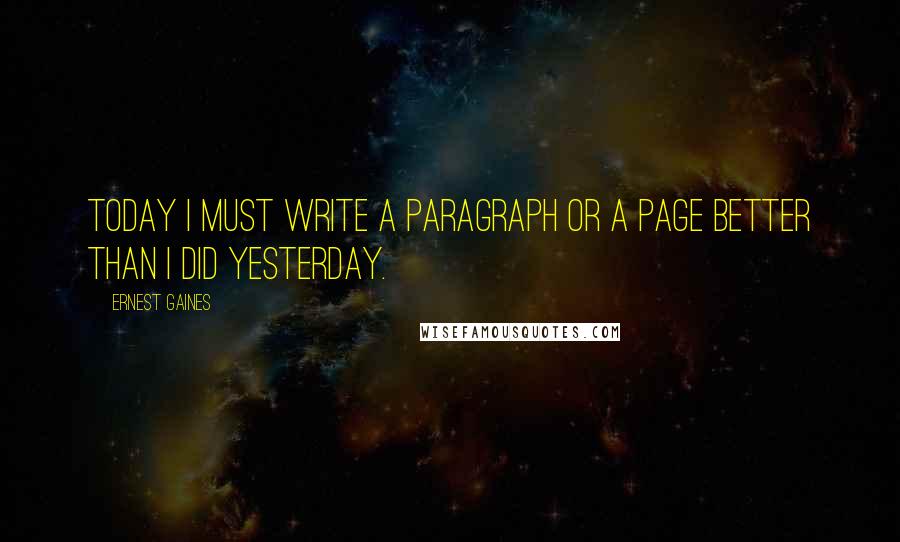 Ernest Gaines Quotes: Today I must write a paragraph or a page better than I did yesterday.