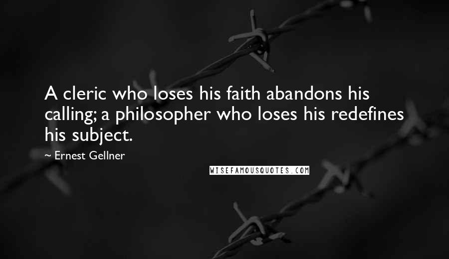 Ernest Gellner Quotes: A cleric who loses his faith abandons his calling; a philosopher who loses his redefines his subject.