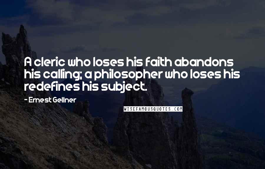 Ernest Gellner Quotes: A cleric who loses his faith abandons his calling; a philosopher who loses his redefines his subject.