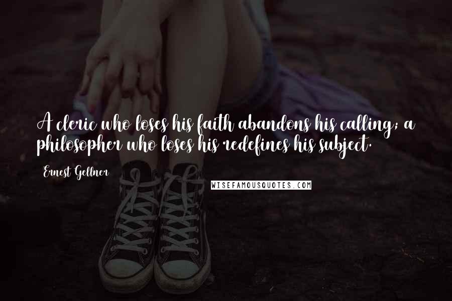 Ernest Gellner Quotes: A cleric who loses his faith abandons his calling; a philosopher who loses his redefines his subject.